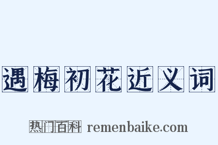 遇梅初花近义词是什么意思的图片